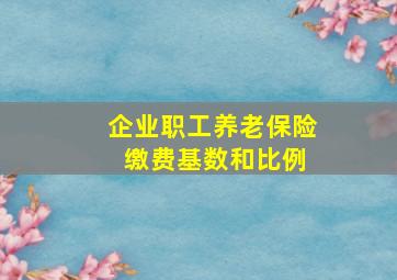 企业职工养老保险 缴费基数和比例